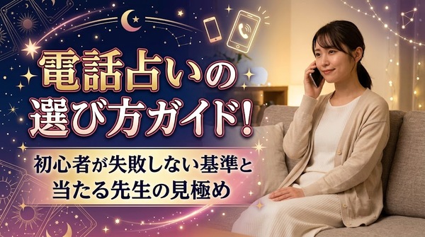 電話占いの選び方ガイド!初心者が失敗しない基準と当たる先生の見極め